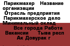 Парикмахер › Название организации ­ Dimond Style › Отрасль предприятия ­ Парикмахерское дело › Минимальный оклад ­ 30 000 - Все города Работа » Вакансии   . Тыва респ.,Ак-Довурак г.